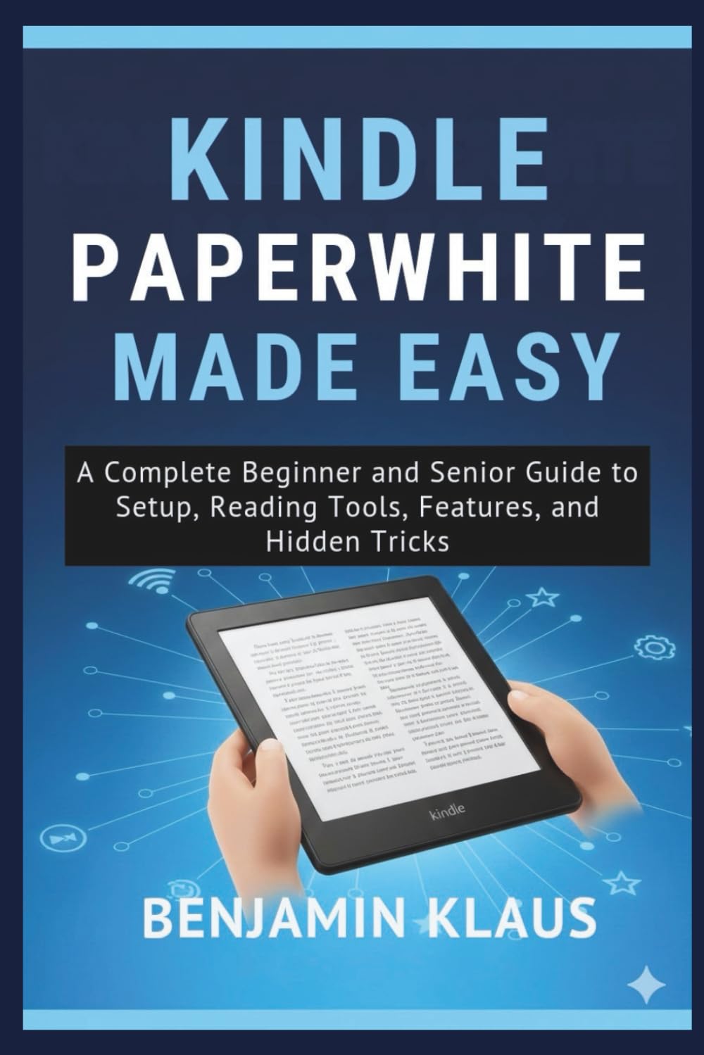Kindle Paperwhite Made Easy: A Complete Beginner and Senior Guide to Setup, Reading Tools, Features, and Hidden Tricks