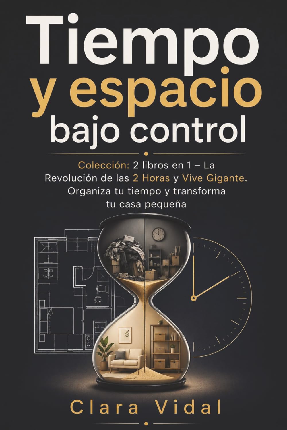 Tiempo y espacio bajo control: Colección: 2 libros en 1 – La Revolución de las 2 Horas y Vive Gigante. Organiza tu tiempo y transforma tu casa pequeña