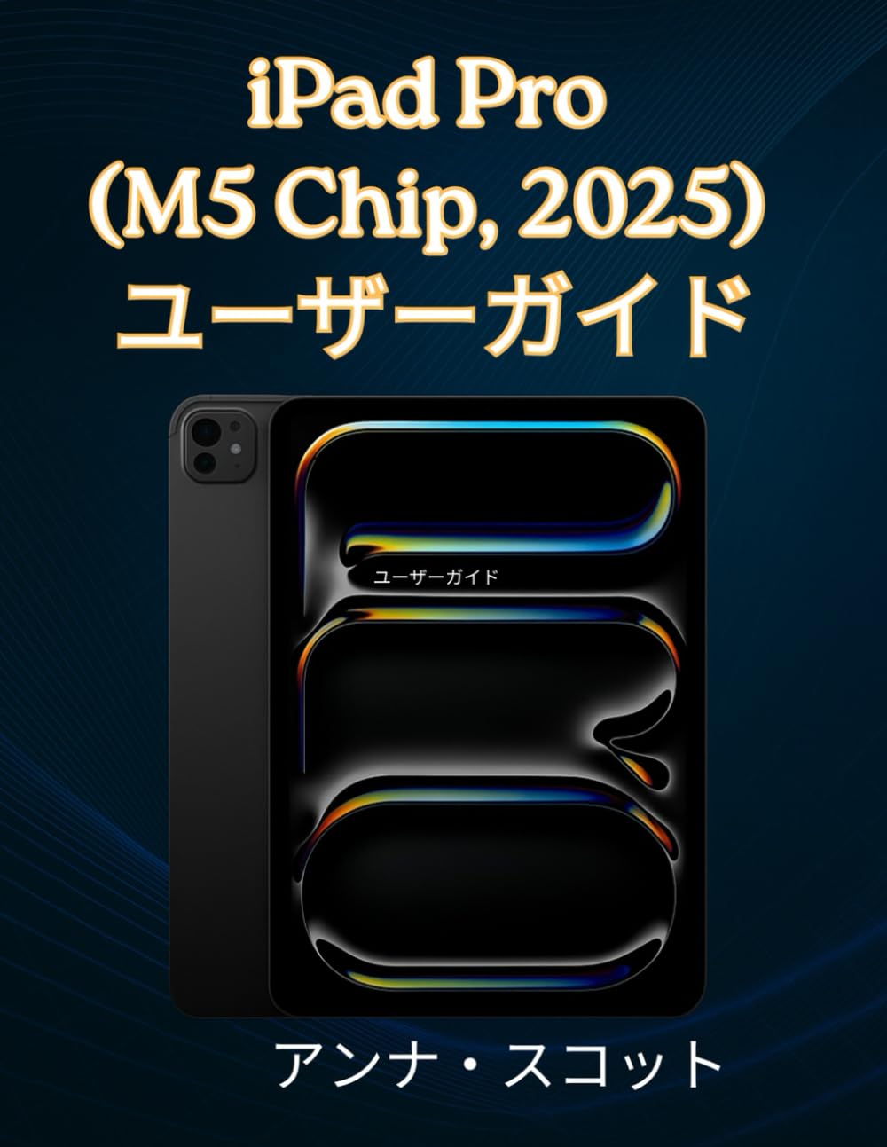 iPad Pro（M5 Chip、2025）ユーザーガイド: 上級者まで、ヒント、コツ、トラブルシューティング、カメラの秘密を解説したステップバイステップの簡単マニュアル