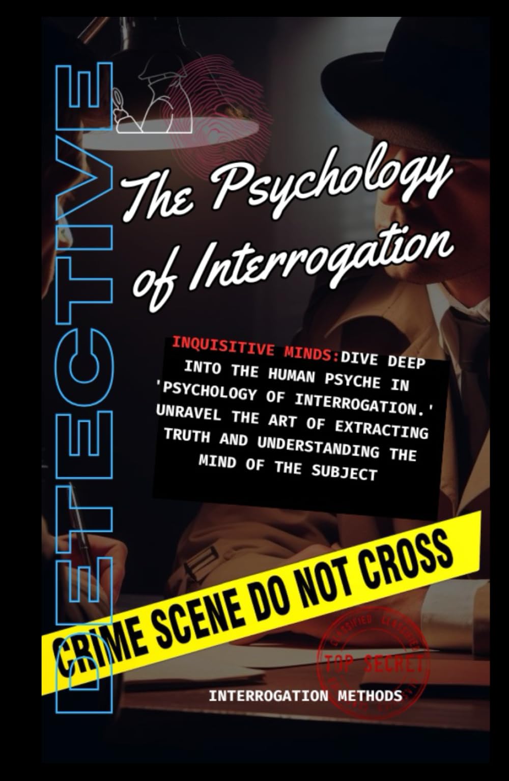 The Psychology of Interrogation: Pratical Guide Mastering the Art of Extracting Truth (Mysteries Unveiled)