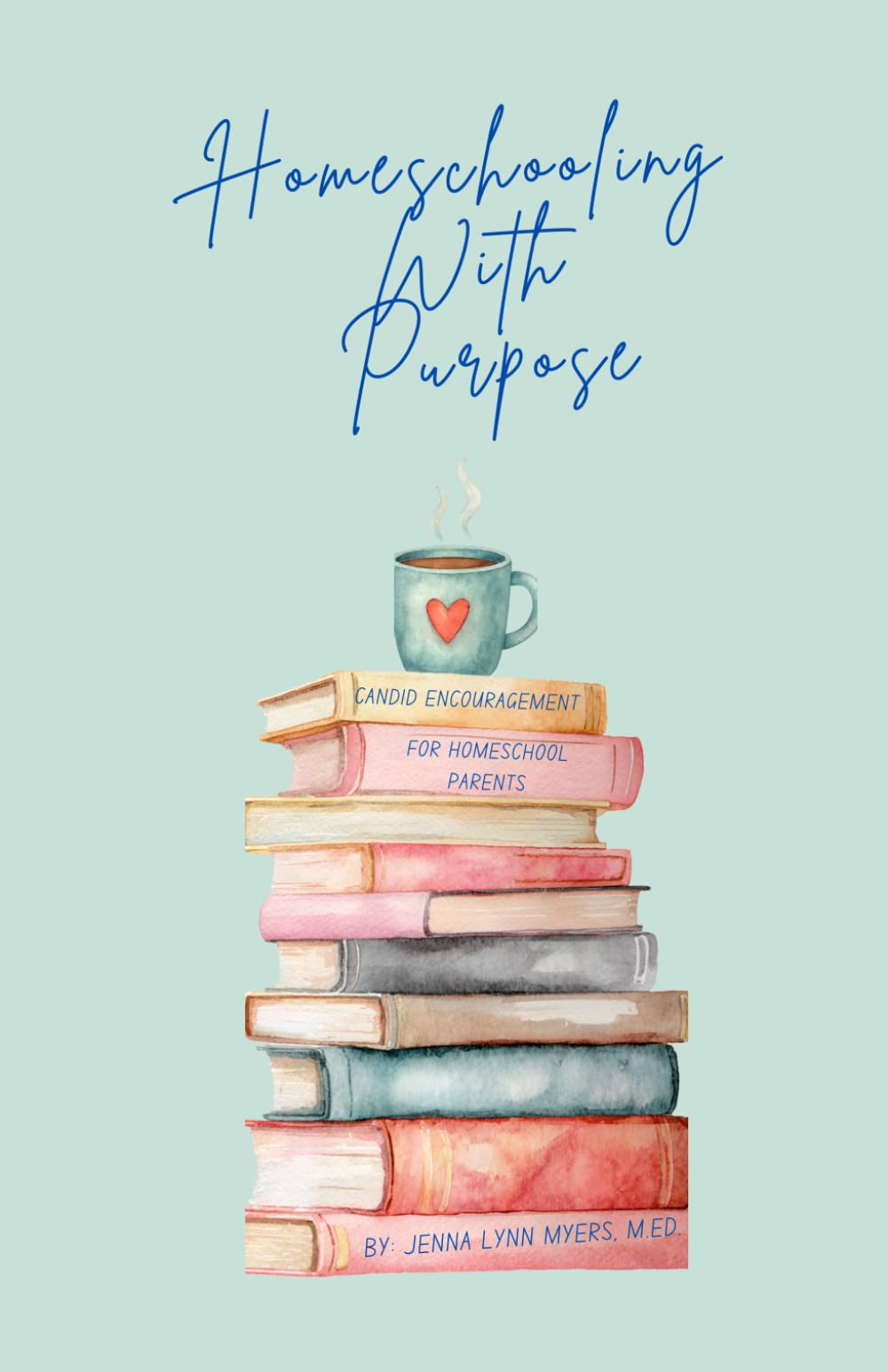 Homeschooling With Purpose: Candid Encouragement for Homeschool Parents
