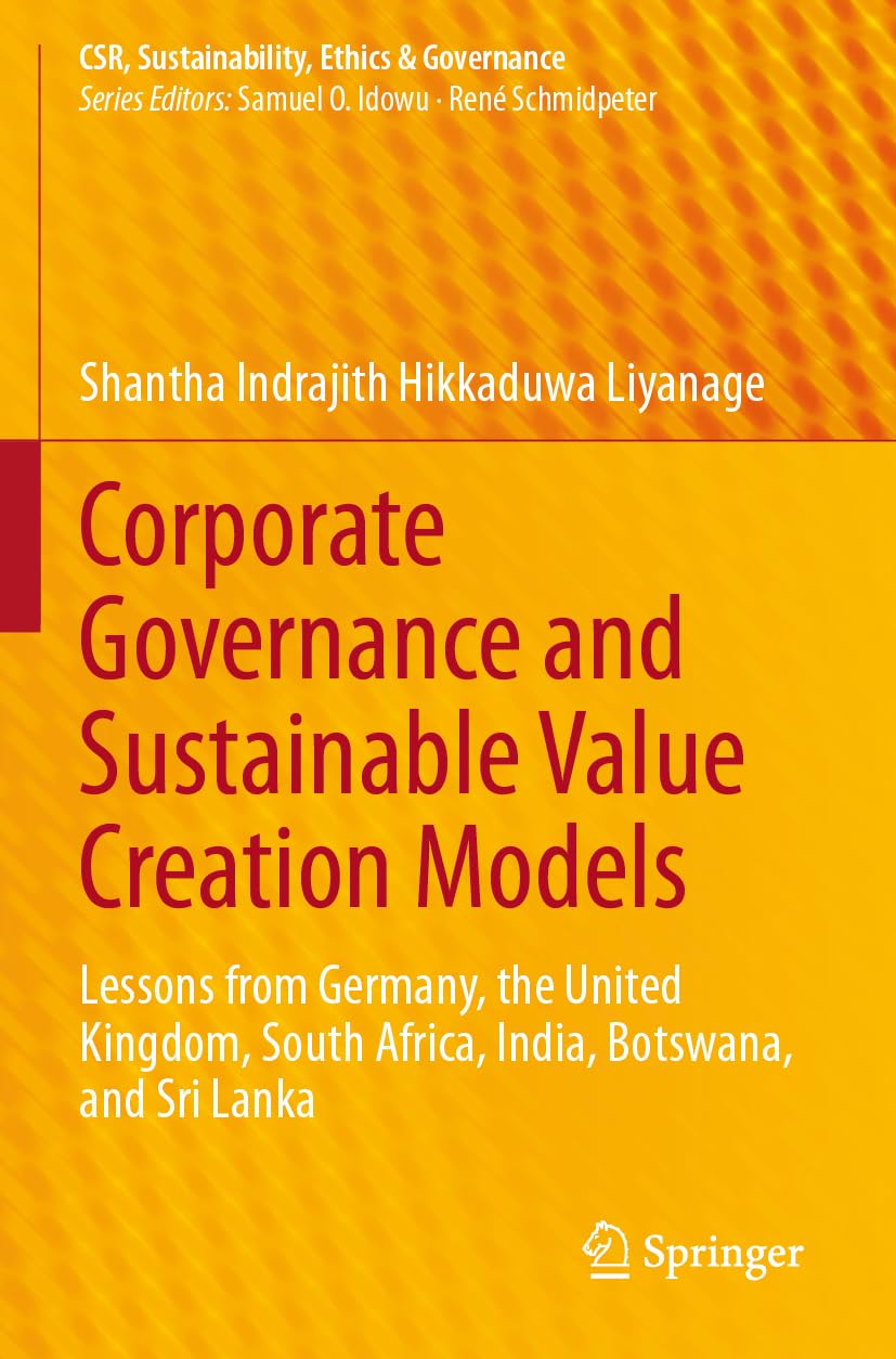 Corporate Governance and Sustainable Value Creation Models: Lessons from Germany, the United Kingdom, South Africa, India, Botswana, and Sri Lanka (CSR, Sustainability, Ethics & Governance)