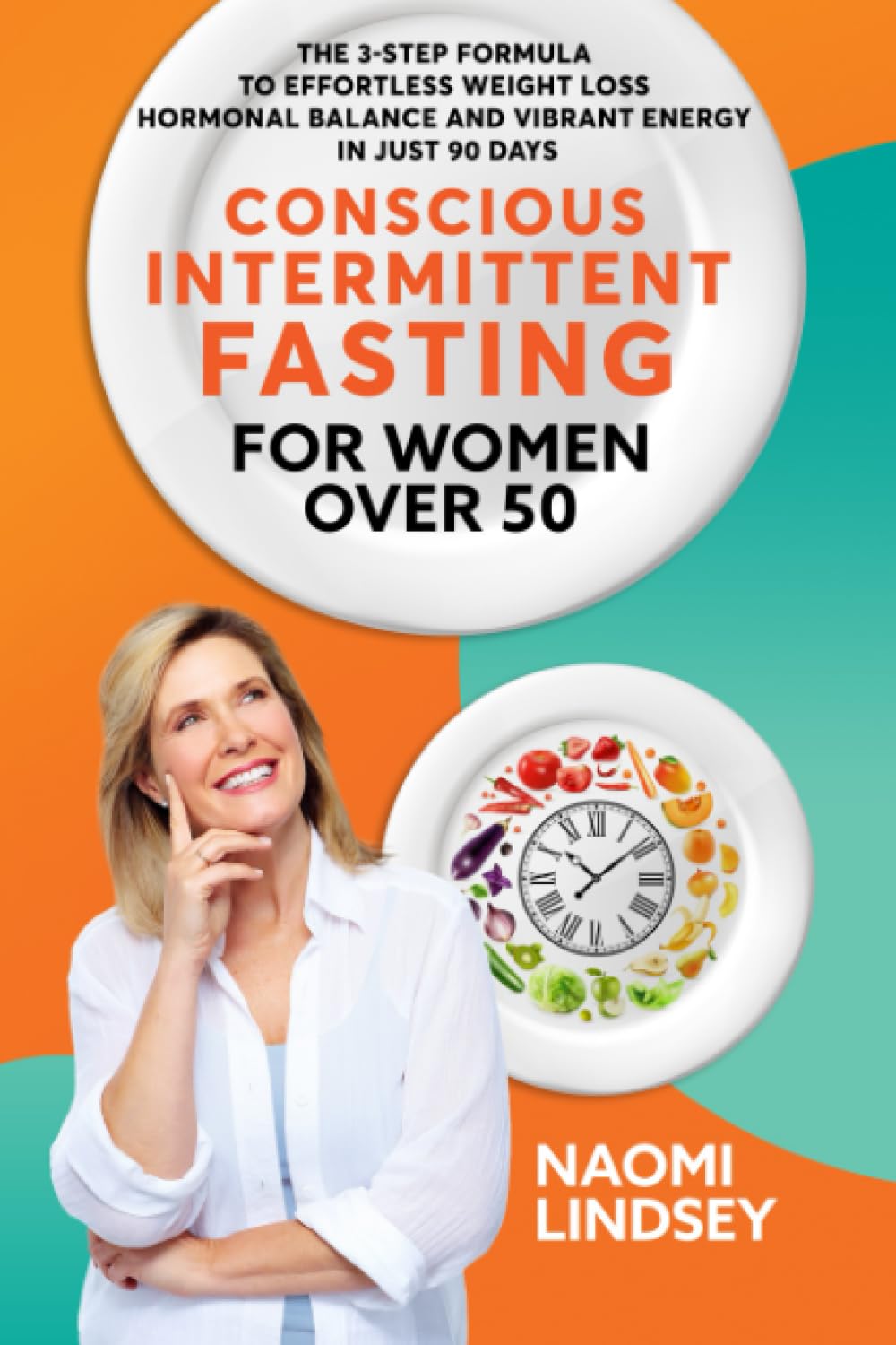 Conscious Intermittent Fasting For Women Over 50: The 3-Step Formula To Effortless Weight Loss, Hormonal Balance And Vibrant Energy In Just 90 Days