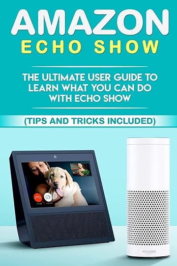 Amazon Echo: Show:The Ultimate User Guide to Learn What You Can Do With Echo Show (Alexa,tips and tricks included,Amazon Echo Show, Amazon Echo Look, ... Echo) (alexa echo,alexa,interne,dot,app)