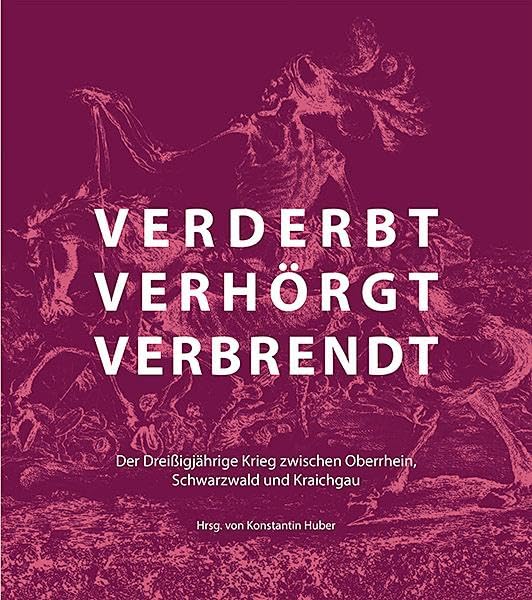 verderbt, verhörgt, verbrendt: Der Dreißigjährige Krieg zwischen Oberrhein, Schwarzwald und Kraichgau