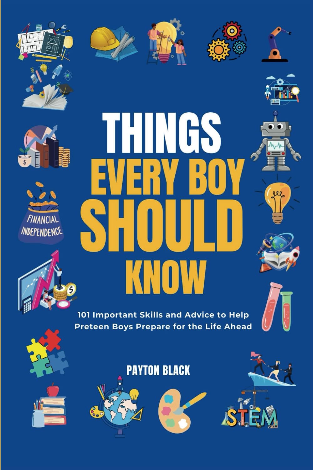 Things Every Boy Should Know: 101 Important Skills and Advice to Help Preteen Boys Prepare for the Life Ahead