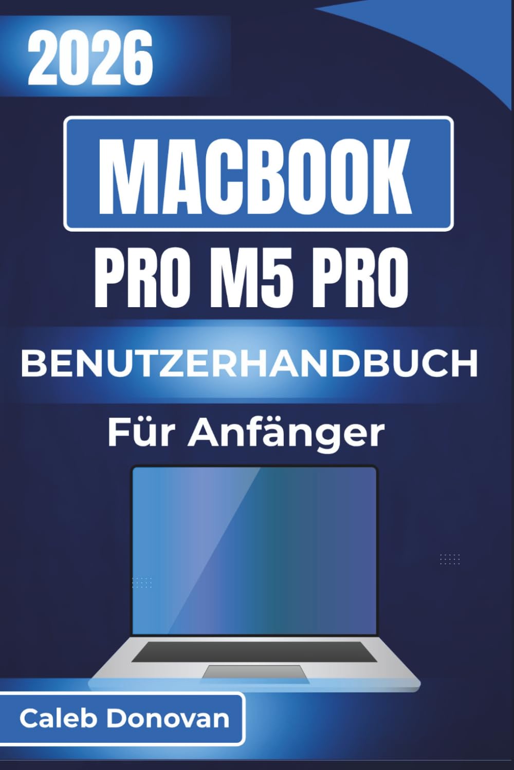 MacBook Pro M5 Pro BENUTZERHANDBUCH Für Anfänger 2026: Maximierung der Systemleistung, effiziente Speicherverwaltung und verbesserte Sicherheit dank ... für ein nahtloses Gerätemanagement