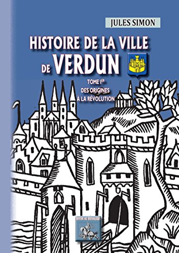 Télécharger Histoire de la Ville de Verdun (Tome Ier): des origines à la Révolution (Arremoludas t. 484) PDF