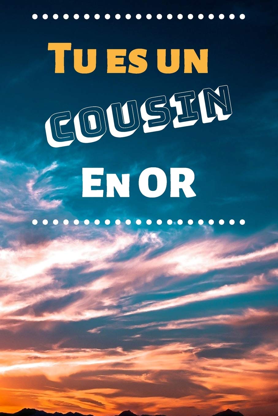 Tu es un cousin en or: Petit Carnet de Notes Humoristique Cahier 120 Pages Lignées à Compléter Cadeau Humour à Offrir pour Collègues de Travail Amis et Familles Cousins Style Couché de Soleil