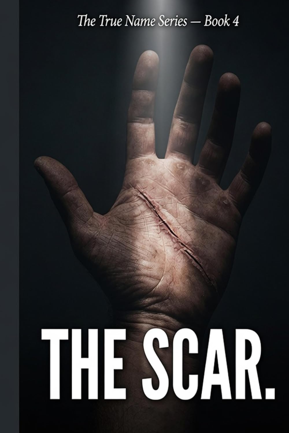 THE SCAR.: For Every Man Who Has Carried His Pain in Silence and Called It Strength (The True Name Series)