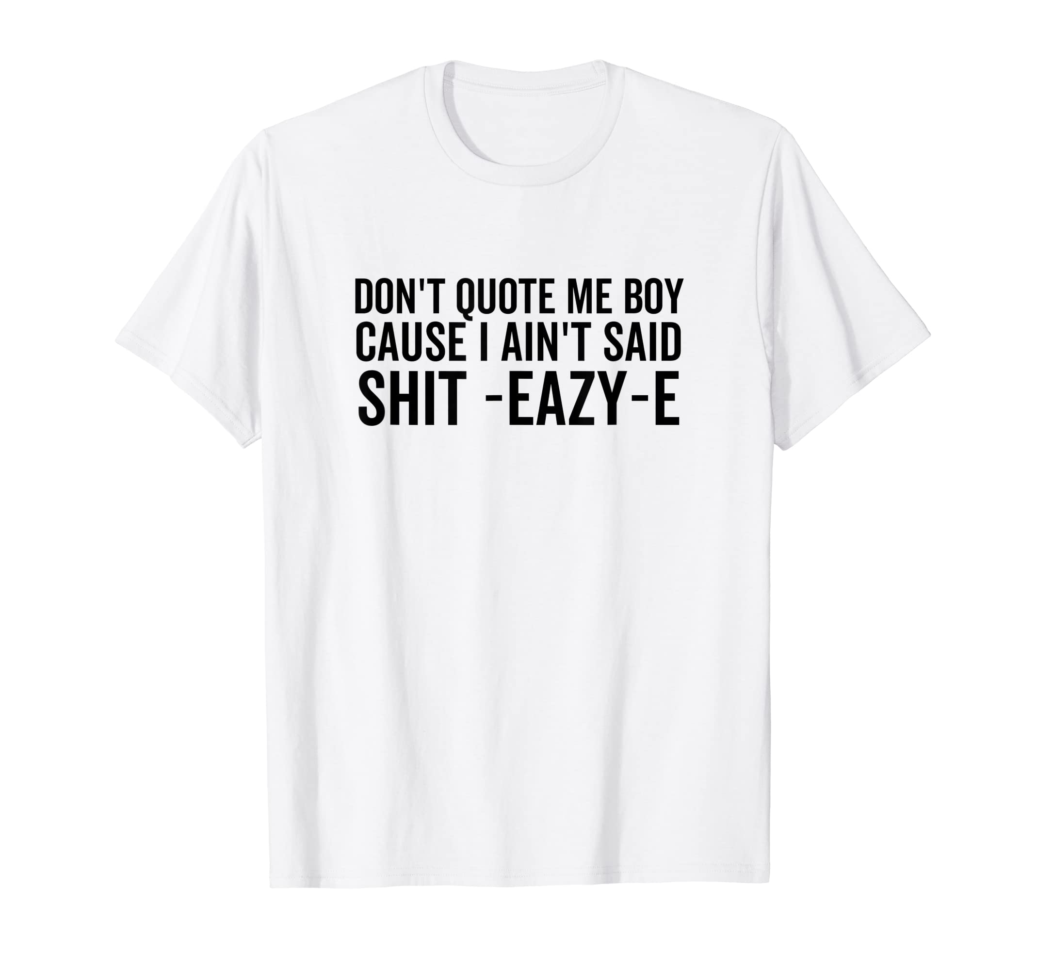Don't Quote Me Boy Cause I Ain't Said Shit-Eazy-EHip Hop T-Shirt
