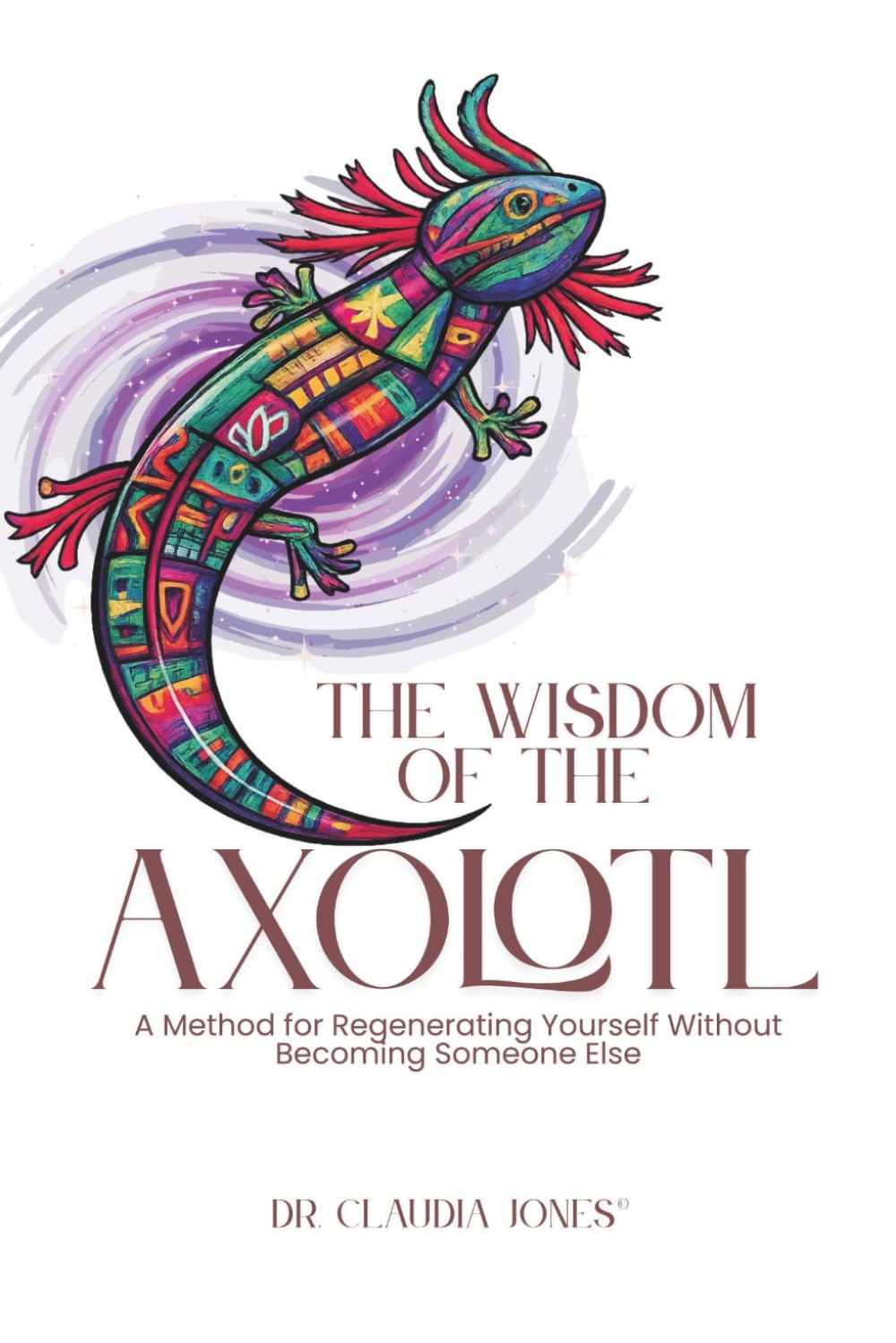 THE WISDOM OF THE AXOLOTL: A Method for Regenerating Yourself Without