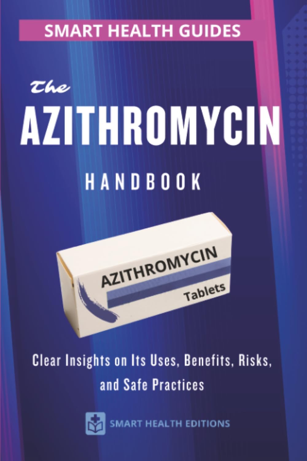 The Azithromycin Handbook: Clear Insights on Its Uses, Benefits, Risks, and Safe Practices