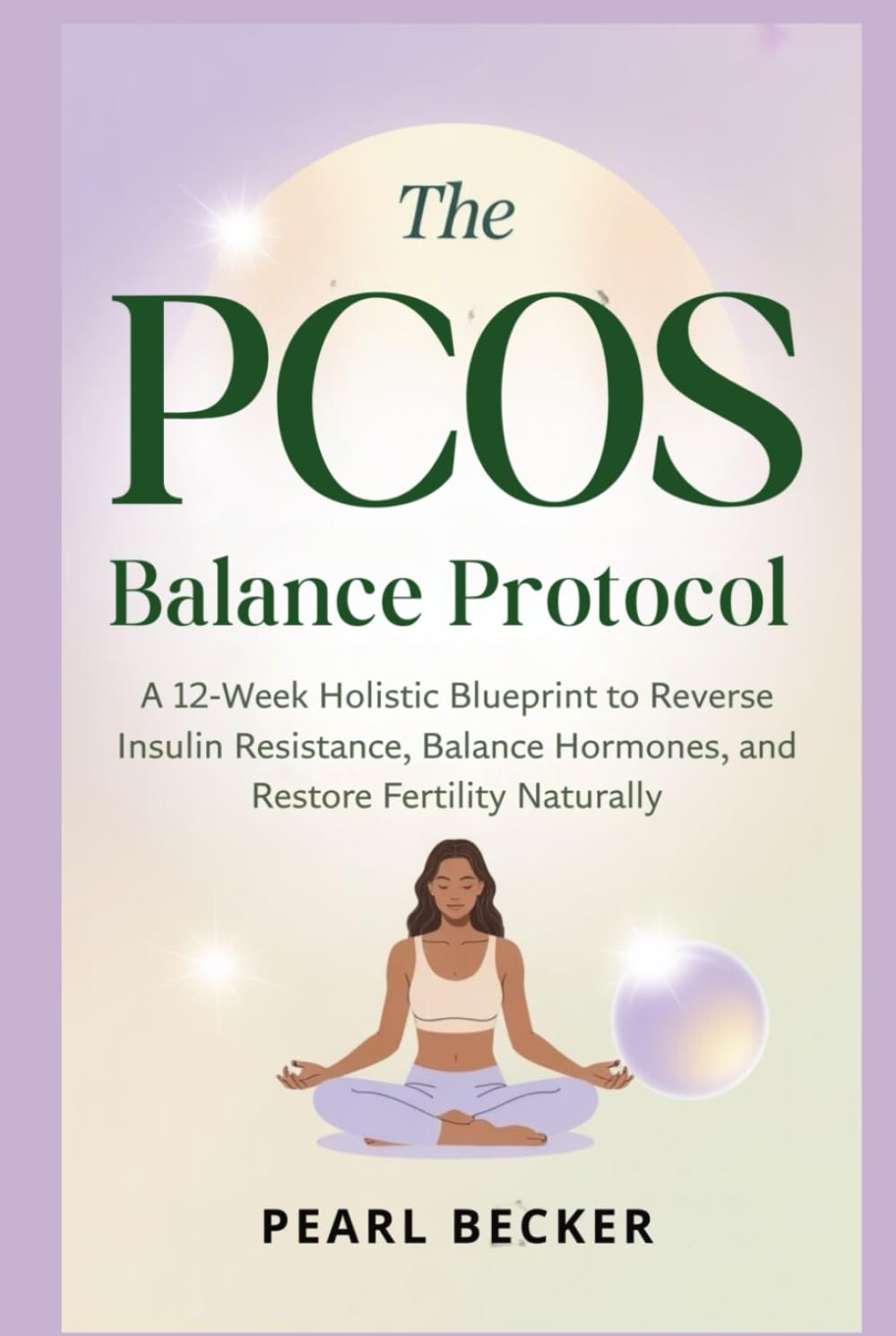 The PCOS Balance Protocol: A 12-Week Holistic Blueprint to Reverse Insulin Resistance, Balance Hormones, and Restore Fertility Naturally