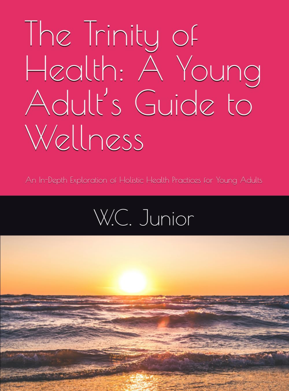 The Trinity of Health: A Young Adult’s Guide to Wellness: An In-Depth Exploration of Holistic Health Practices for Young Adults