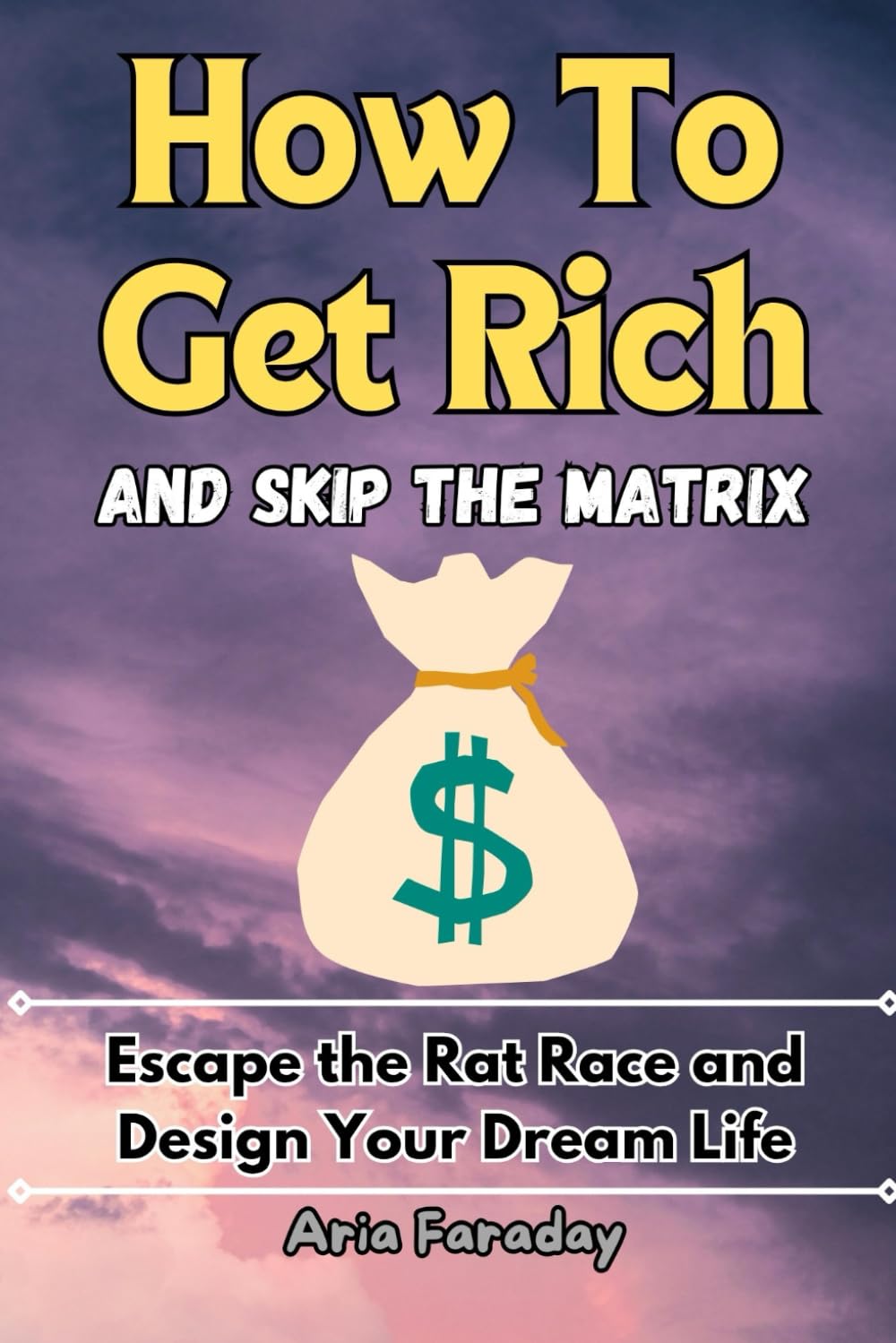 How to Get Rich and Skip the Matrix: Escape the Rat Race and Design Your Dream Life