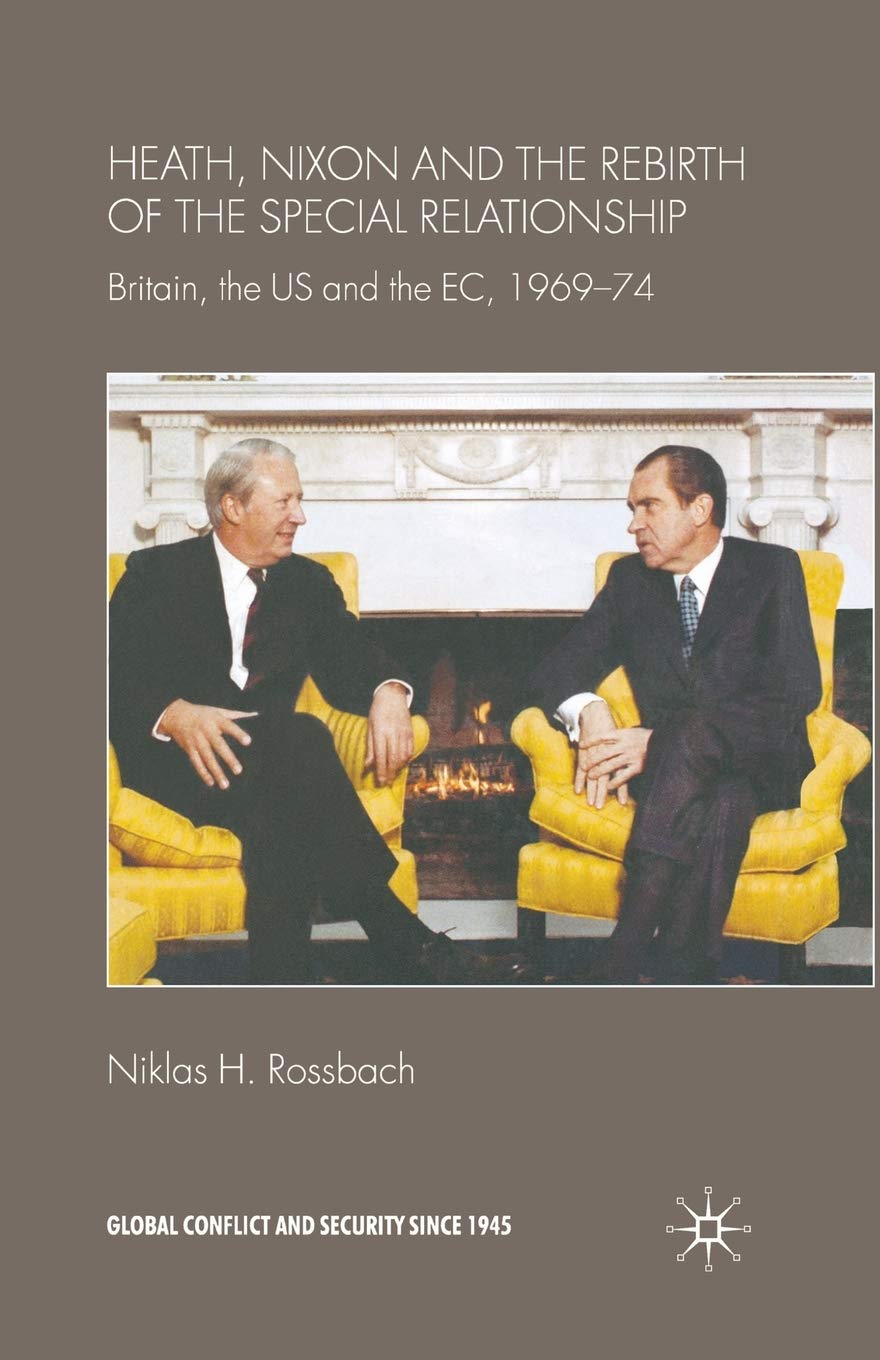 Heath, Nixon and the Rebirth of the Special Relationship: Britain, the US and the EC, 1969–74 (Global Conflict and Security since 1945)