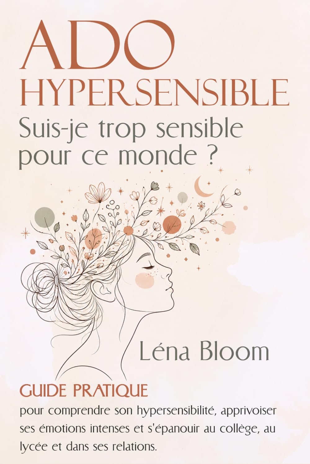 ADO HYPERSENSIBLE Suis-je trop sensible pour ce monde ?: Guide pratique pour comprendre son hypersensibilité, apprivoiser ses émotions intenses et s’épanouir au collège et lycée et dans ses relations