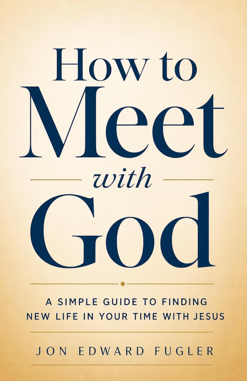 How to Meet with God: A Simple Guide to Finding New Life in Your Time with JESUS
