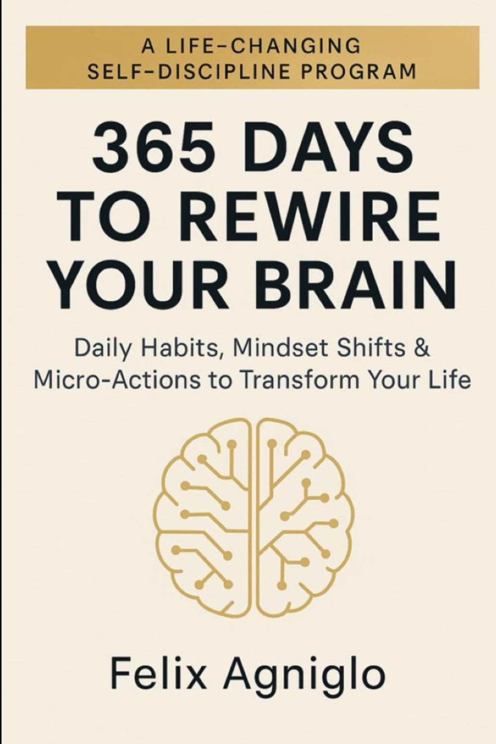 365 Days to Rewire Your Brain: Daily Habits, Mindset Shifts & Micro-Actions to Transform Your Life