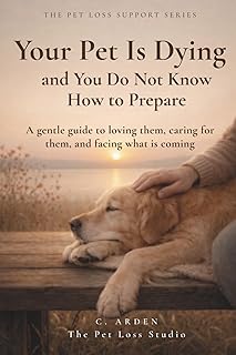 Your Pet Is Dying and You Do Not Know How to Prepare: A gentle guide to loving them, caring for them, and facing what is coming (The Complete Pet Loss Support Series)