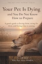 Your Pet Is Dying and You Do Not Know How to Prepare: A gentle guide to loving them, caring for them, and facing what is coming (The Complete Pet Loss Support Series)