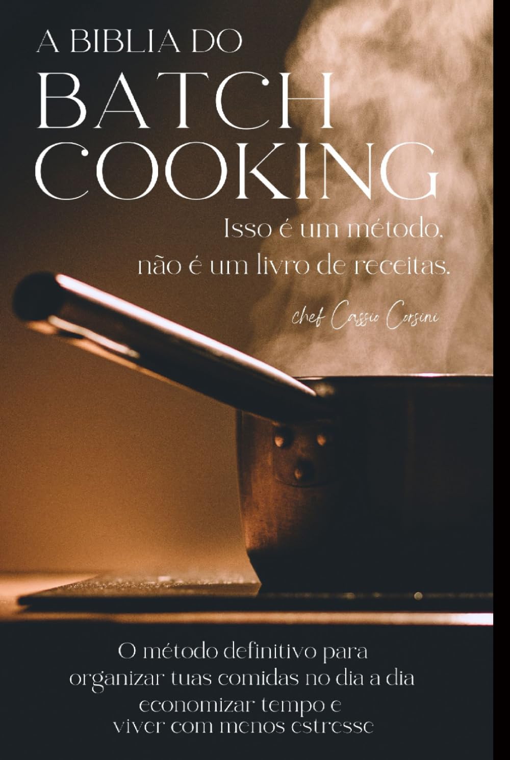 A BIBLIA DO BATCH COOKING (COZINHAR EM LOTES): A ciência, a arte e o método definitivo para dominar a culinária para a vida toda.