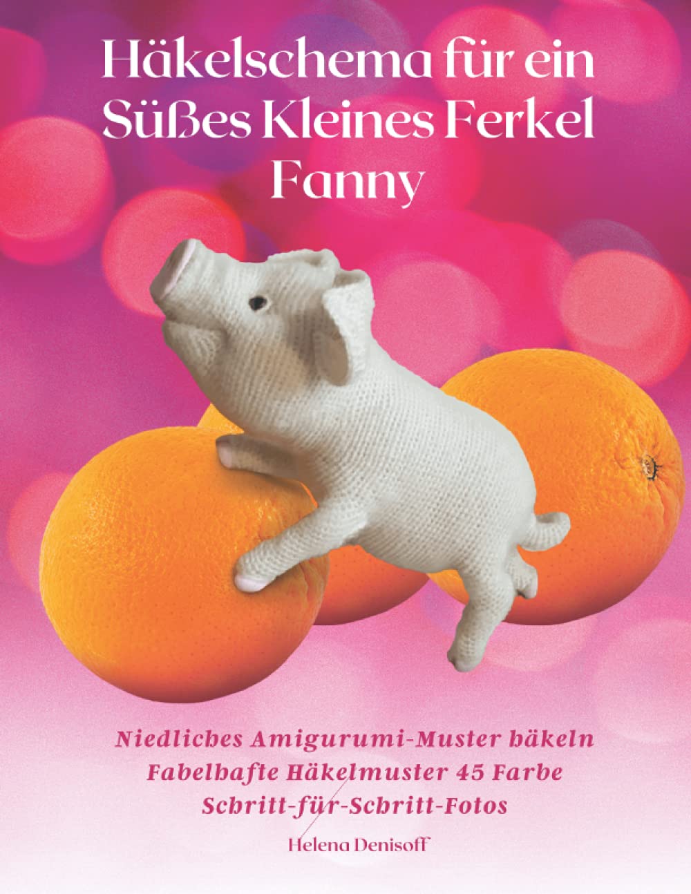 Häkelschema für ein Süßes Kleines Ferkel Fanny: Niedliches Amigurumi-Muster häkeln Fabelhafte Häkelmuster 45 Farbe Schritt-für-Schritt-Fotos (Muster ... Niedlichen Amigurumi Tieren) (German Edition)