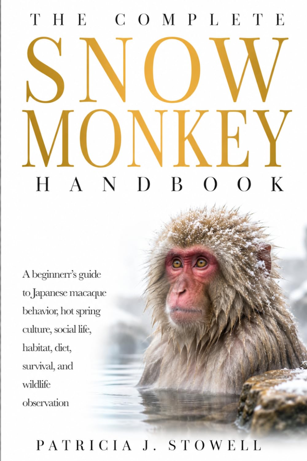 THE COMPLETE SNOW MONKEY HANDBOOK: A beginners’s guide to Japanese macaque behavior, hot spring culture, social life, habitat, diet, survival, and wildlife observation