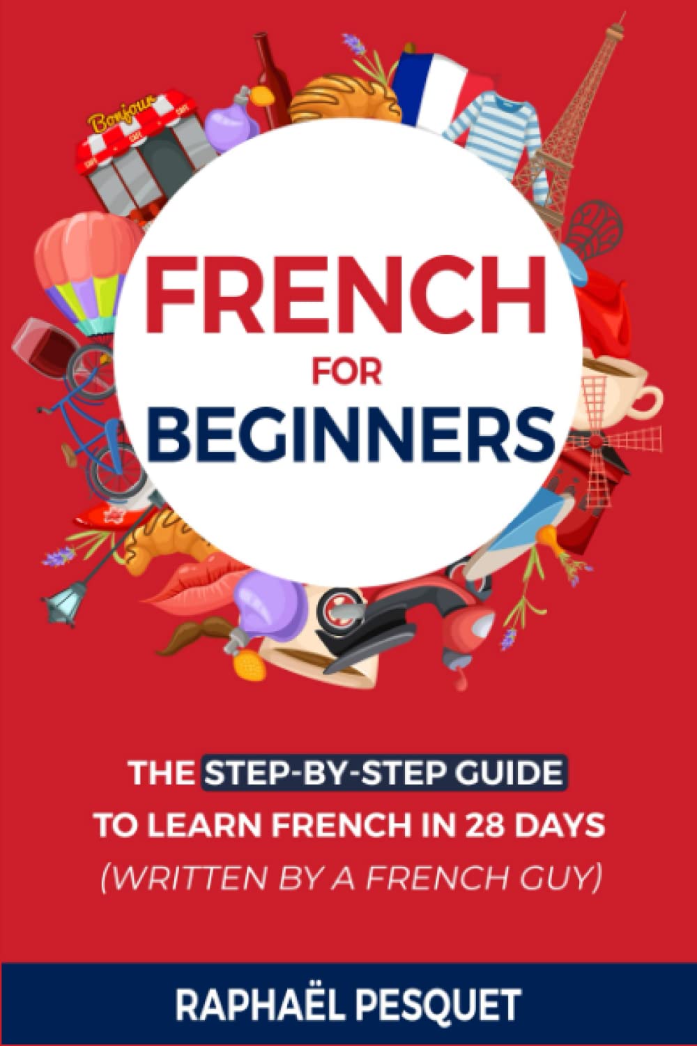 French For Beginners: The Step-By-Step Guide to Learn French in 28 Days (written by a French guy) (Learn French For Beginners)