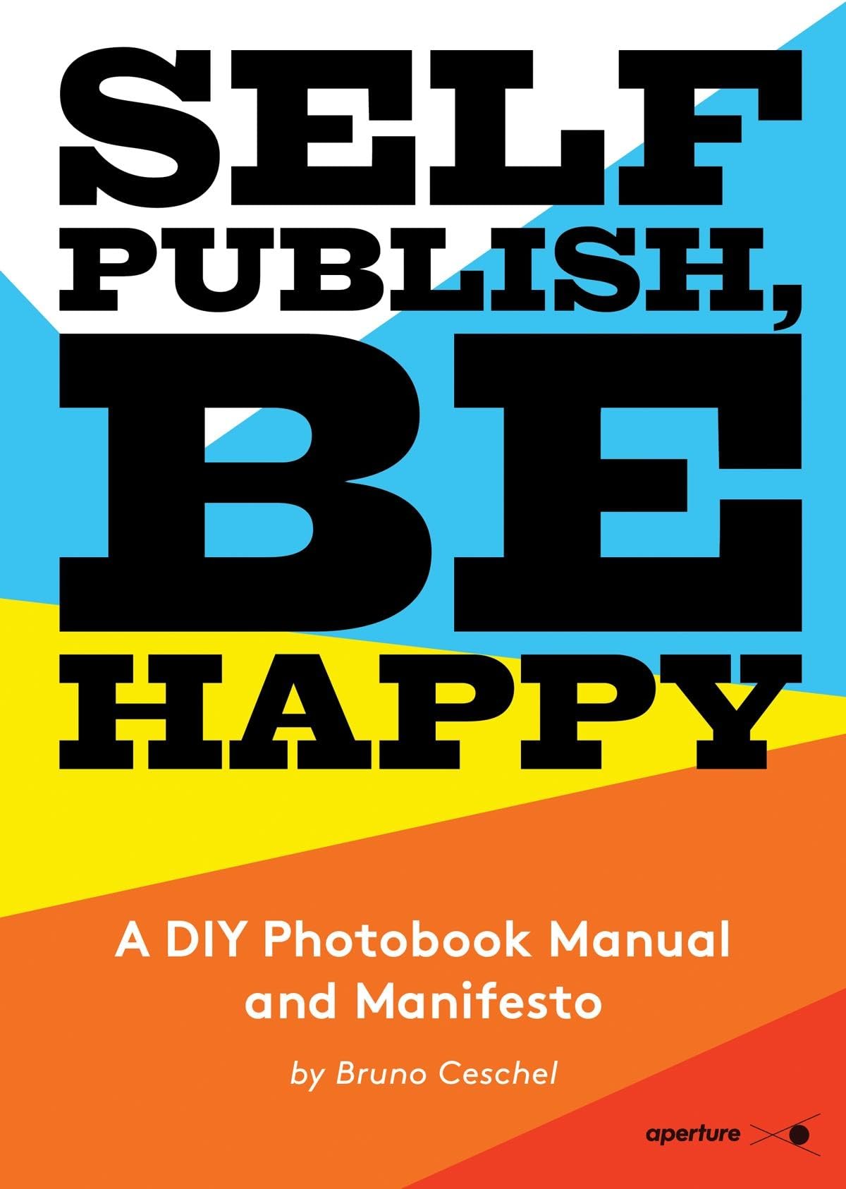 Self Publish, Be Happy: A DIY Photobook Manual and Manifesto