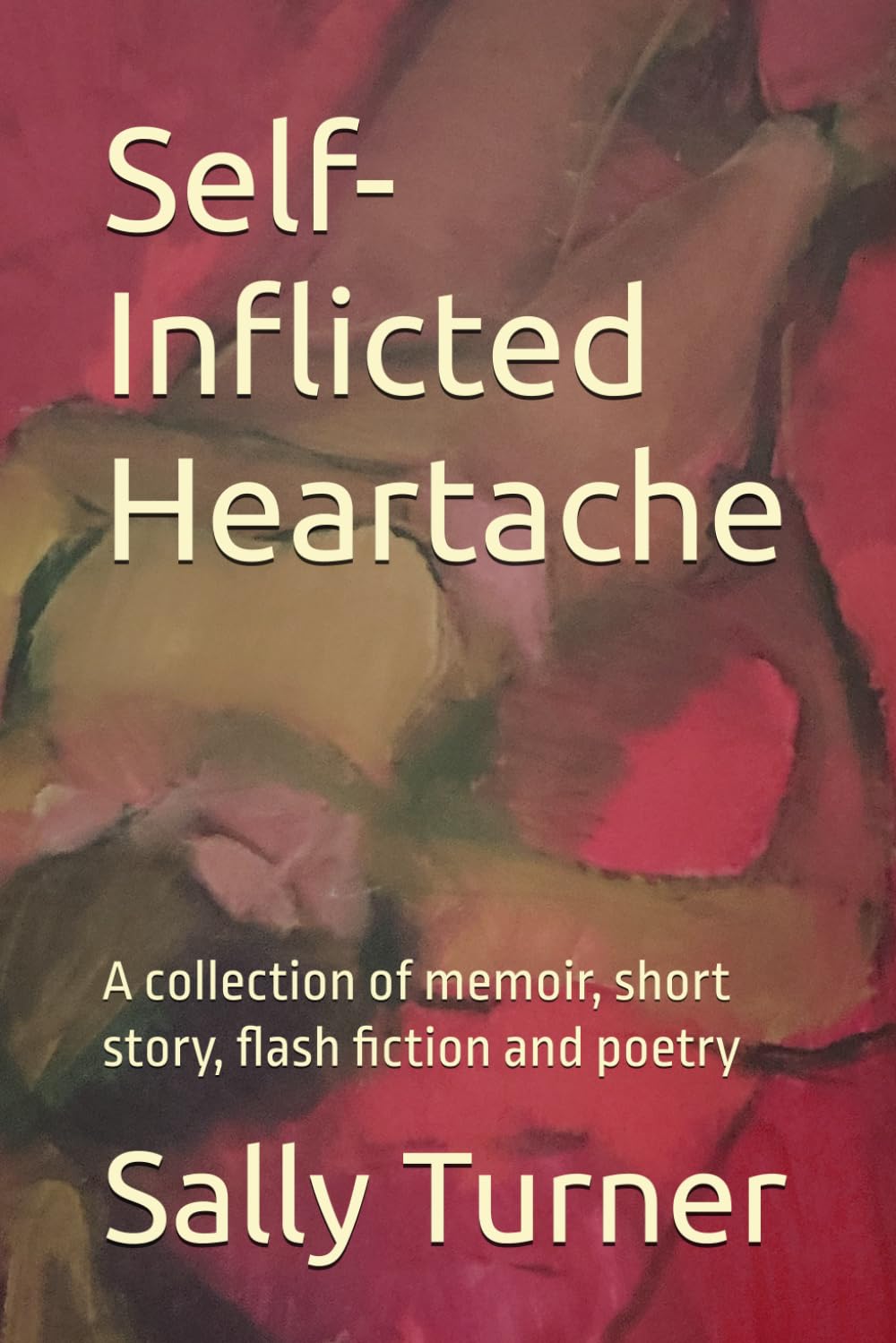 Self-Inflicted Heartache: A collection of memoir, short story, flash fiction and poetry
