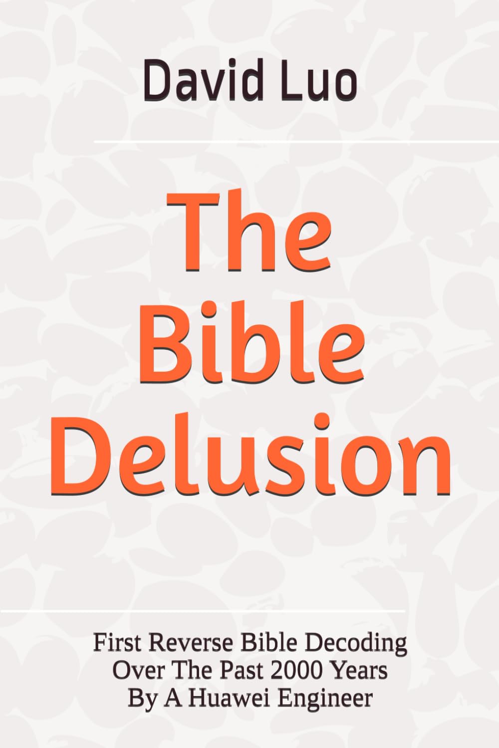 The Bible Delusion: First Reverse Bible Decoding Over The Past 2000 Years By A Huawei Engineer