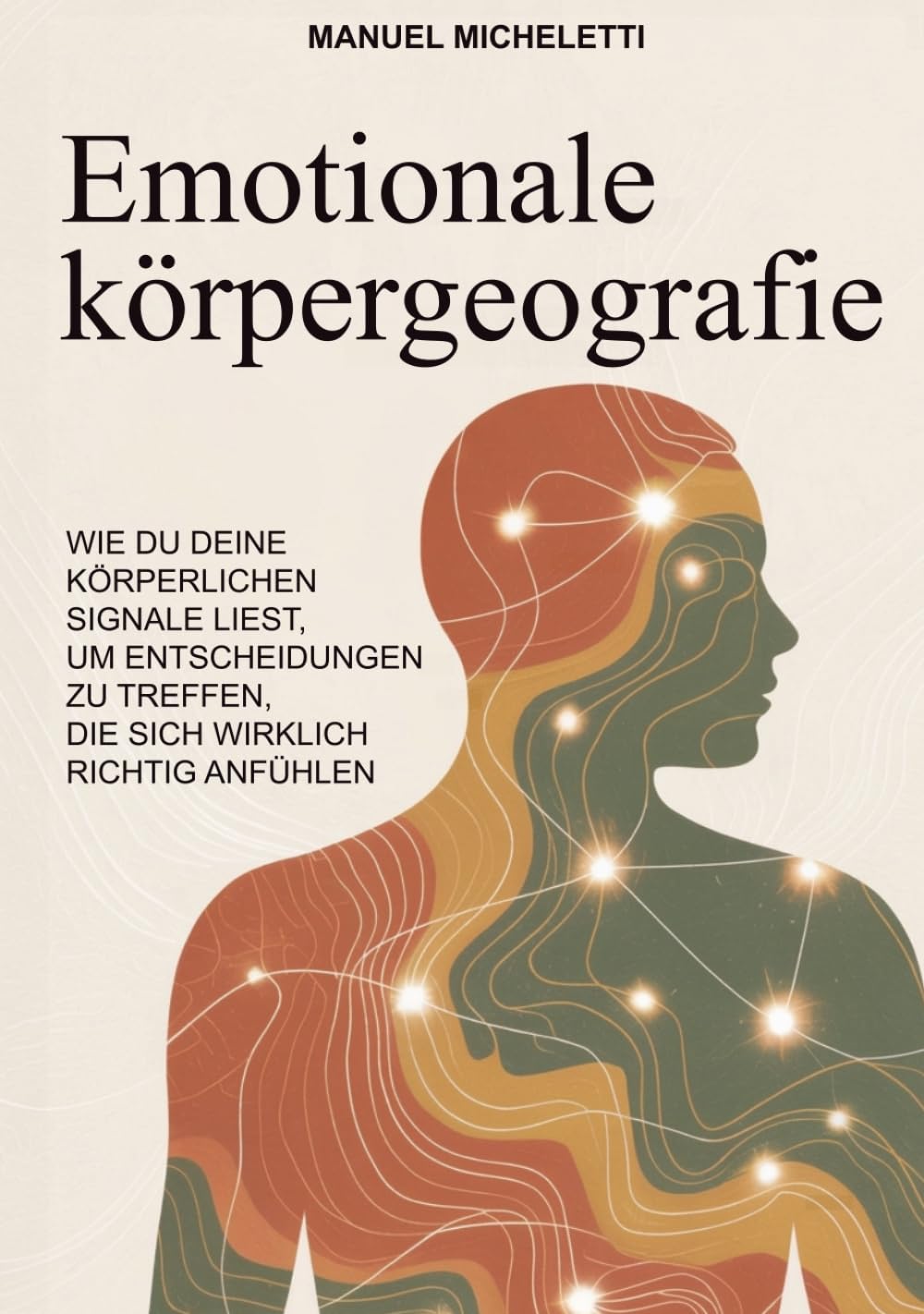 EMOTIONALE KÖRPERGEOGRAFIE: Wie du deine körperlichen Signale liest, um Entscheidungen zu treffen, die sich wirklich richtig anfühlen
