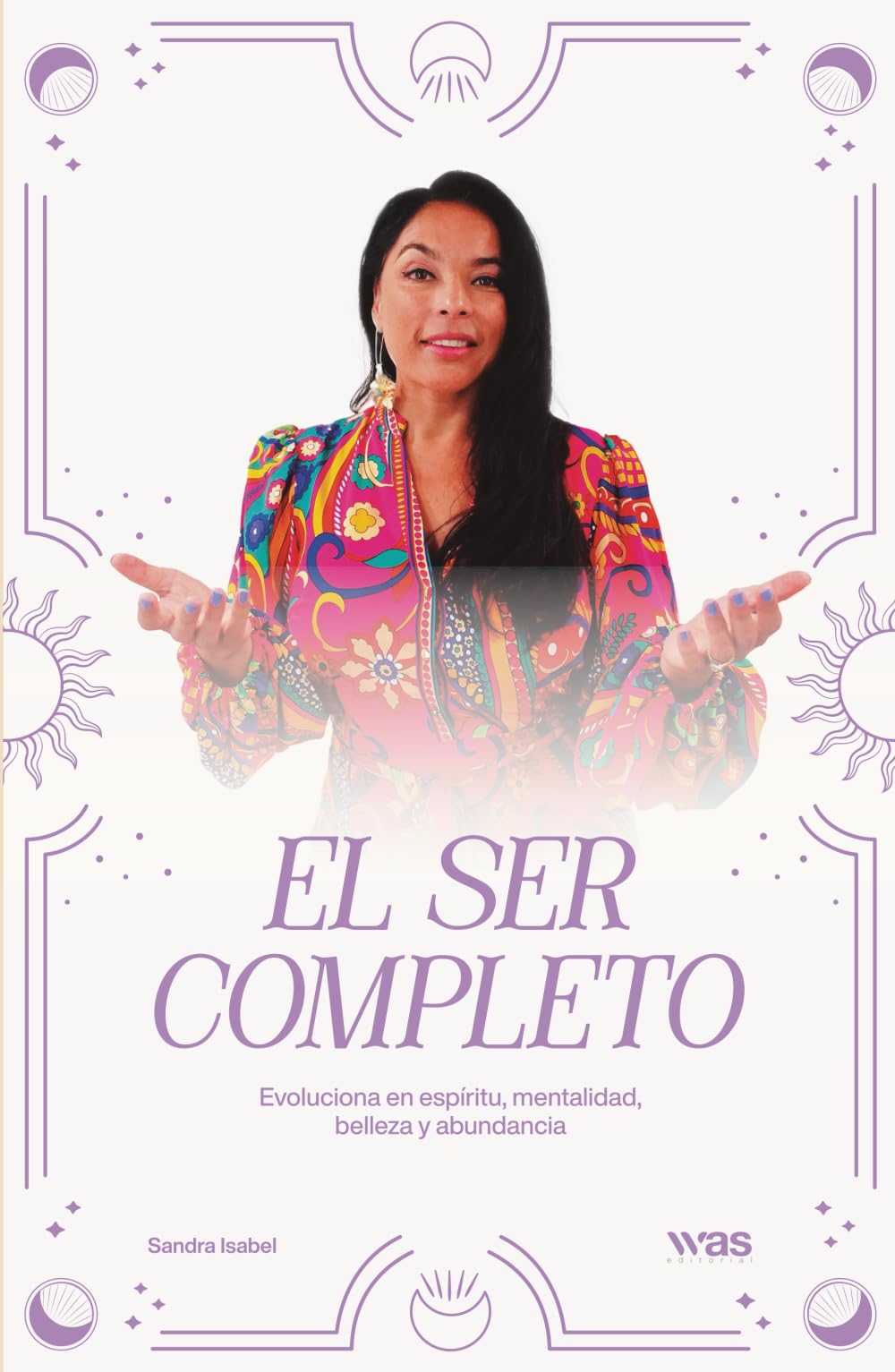 El ser completo: Evoluciona en espíritu, mentalidad, belleza y abundancia