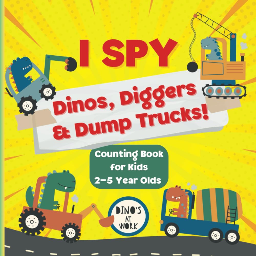 I Spy Dinos, Diggers & Dump Trucks! Counting Book for Kids Ages 2 -5: Dinosaur Construction Themed Counting Fun! (I Spy Kid's Adventures)