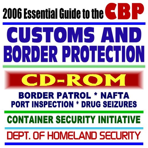 2006 Essential Guide to the CBP – Customs and Border Protection, Border Patrol, Port Inspection and Container Security, NAFTA, Drug Seizures (CD-ROM) CD-ROM – August 20, 2005
