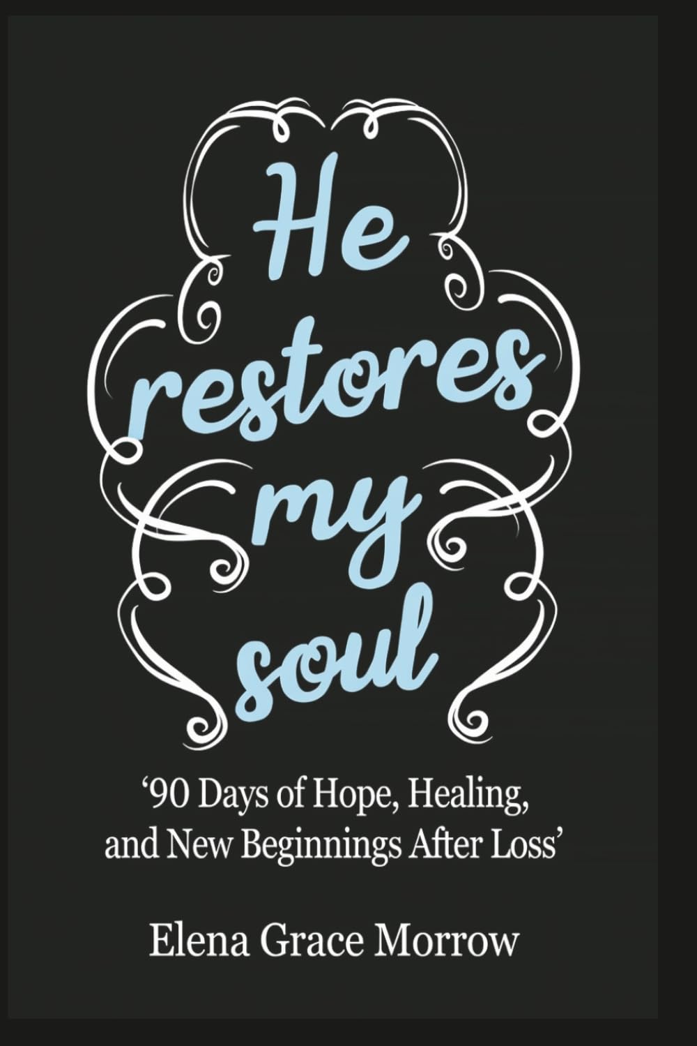 HE RESTORES MY SOUL: 90 Days of Hope, Healing, and New Beginnings After Loss (Faith, Healing & Restoration Series)