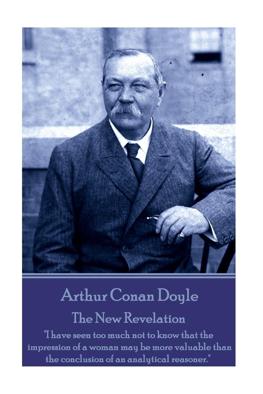Arthur Conan Doyle - The New Revelation: "I have seen too much not to know that the impression of a woman may be more valuable than the conclusion of an analytical reasoner."