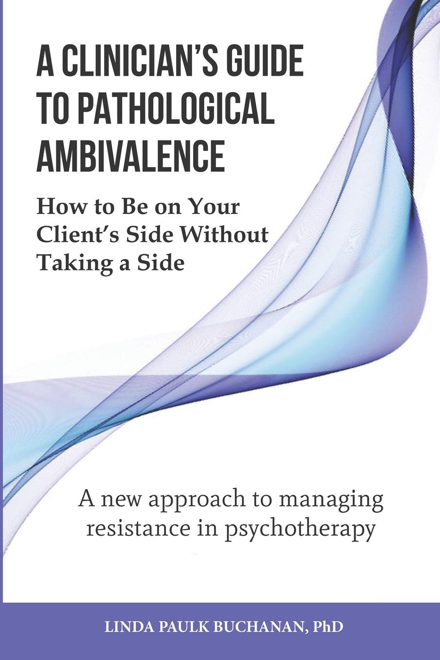 A Clinician's Guide to Pathological Ambivalence: How to Be on Your Client’s Side Without Taking a Side