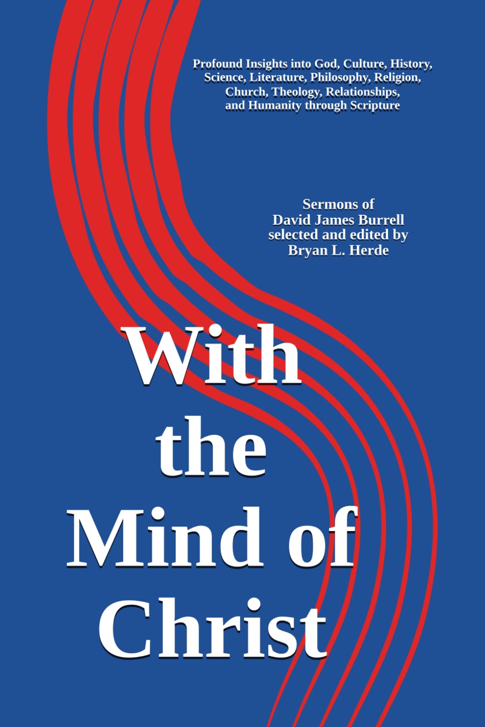 With the Mind of Christ: Profound Insights into God, Culture, History, Literature, Science, Philosophy, Religion, Church, Theology, Relationships, and Humanity through Scripture