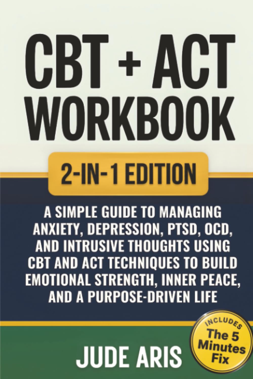 CBT + ACT Workbook: A Simple Guide to Managing Anxiety, Depression, PTSD, OCD, and Intrusive Thoughts Using CBT and ACT Techniques to Build Emotional ... Life (The Behavioral Change Series)
