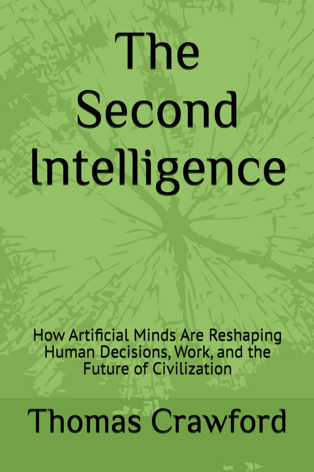 The Second Intelligence: How Artificial Minds Are Reshaping Human Decisions, Work, and the Future of Civilization