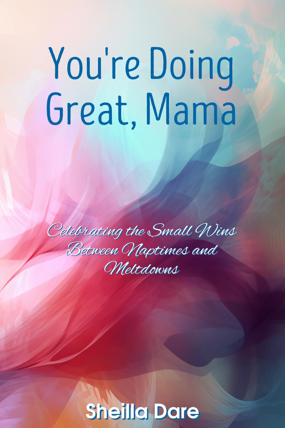 You're Doing Great, Mama: Celebrating the Small Wins Between Naptimes