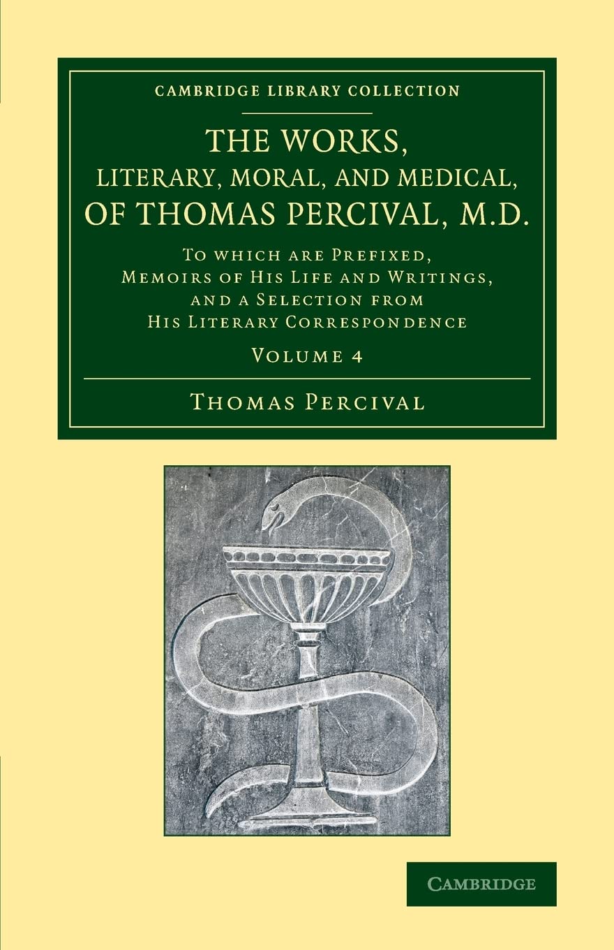 The Works, Literary, Moral, and Medical, of Thomas Percival, M.D.: To Which Are Prefixed, Memoirs Of His Life And Writings, And A Selection From His ... Library Collection - History of Medicine)