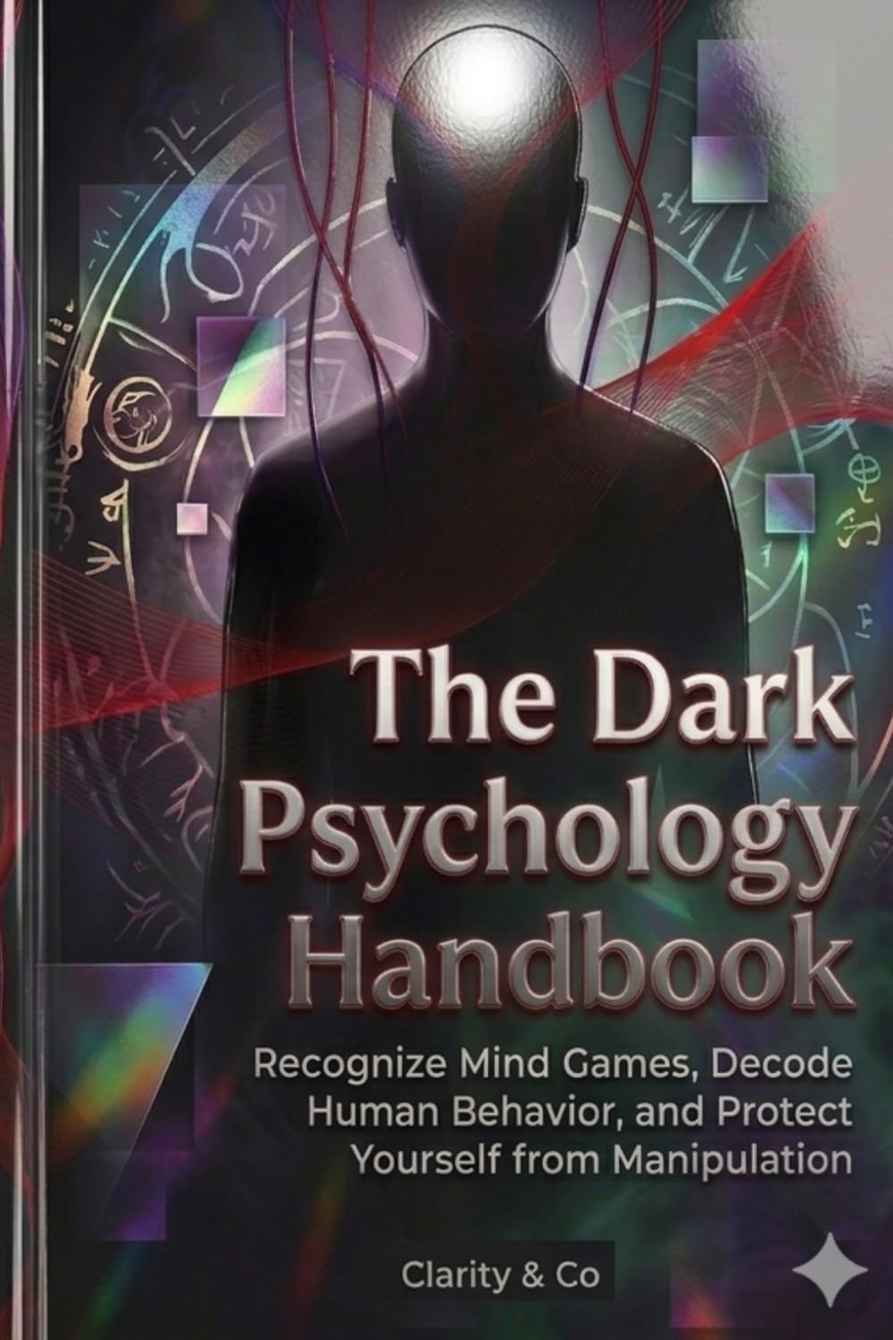 The Dark Psychology Handbook: Recognize Mind Games, Decode Human Behavior, and Protect Yourself from Manipulation
