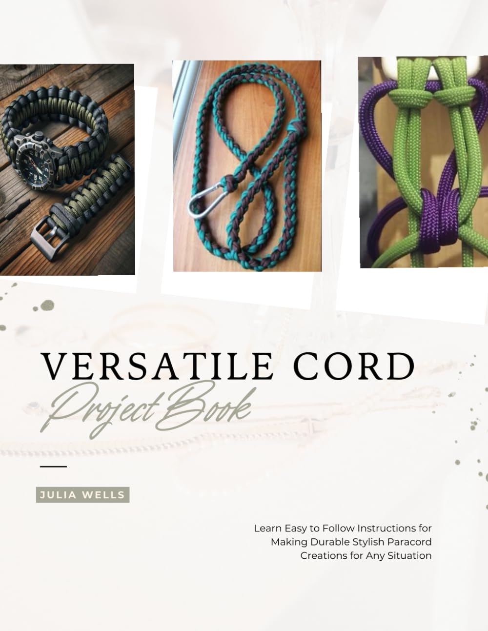 Versatile Cord Project Book: Learn Easy to Follow Instructions for Making Durable Stylish Paracord Creations for Any Situation
