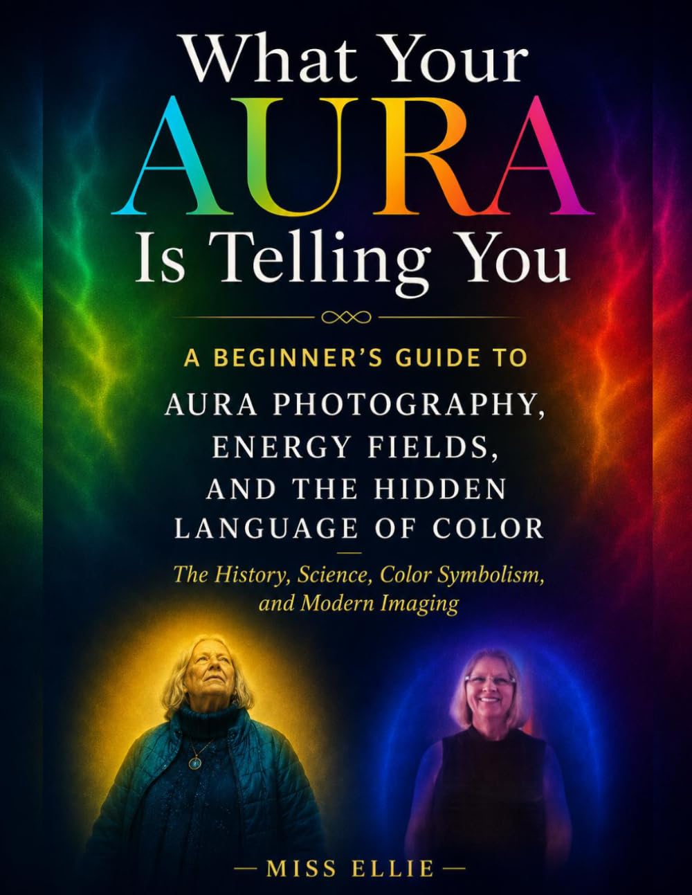 What Your Aura Is Telling You, A Beginner's Guide to Aura Photography, Energy Fields, and the Hidden Language of Color: The History, Science, Color Symbolism, and Modern Imaging