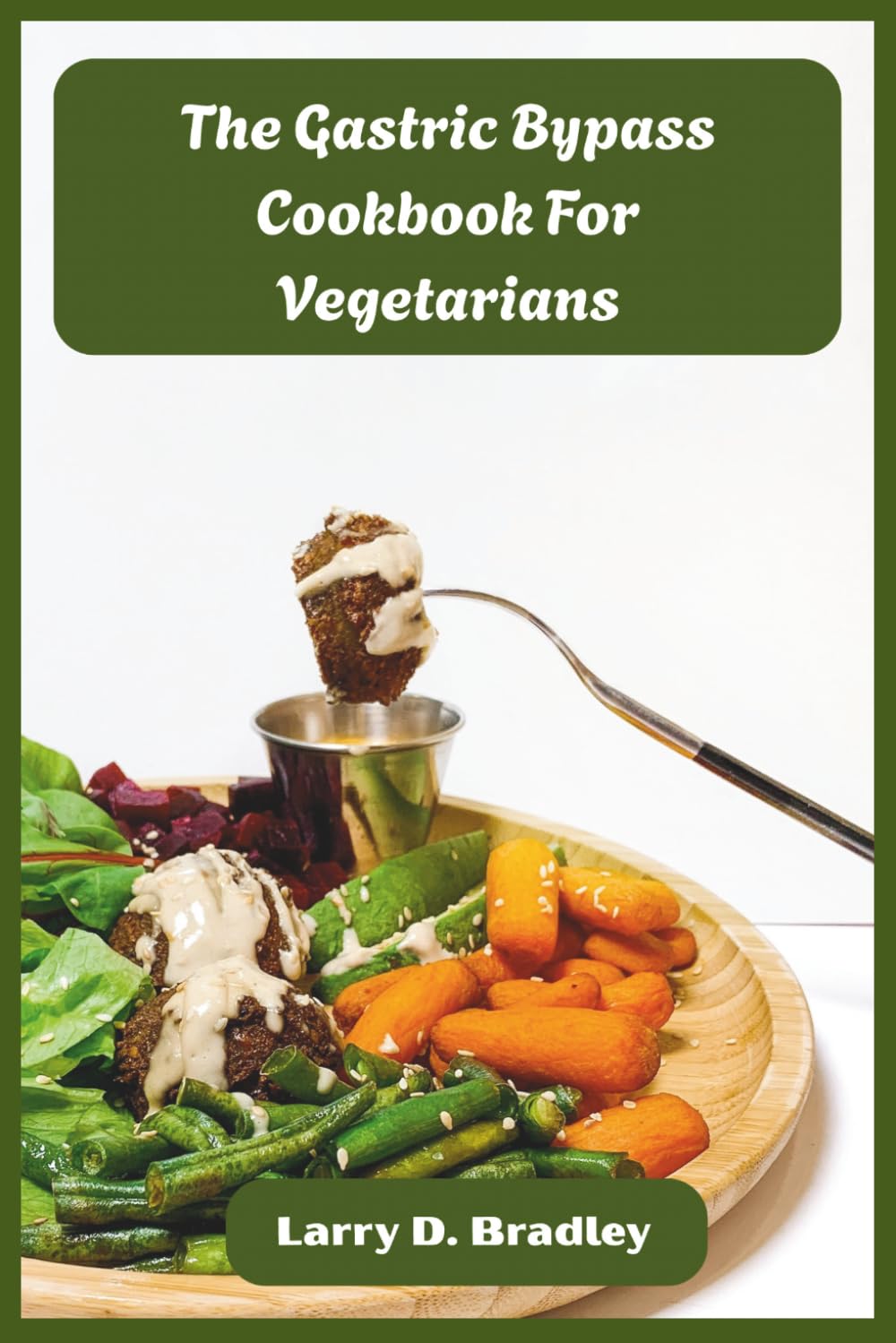 The Gastric Bypass Cookbook For Vegetarians: Plant-Based Meals Designed for Every Recovery Stage — Rebuild Nutrition, Restore Energy, and Savor Food Again