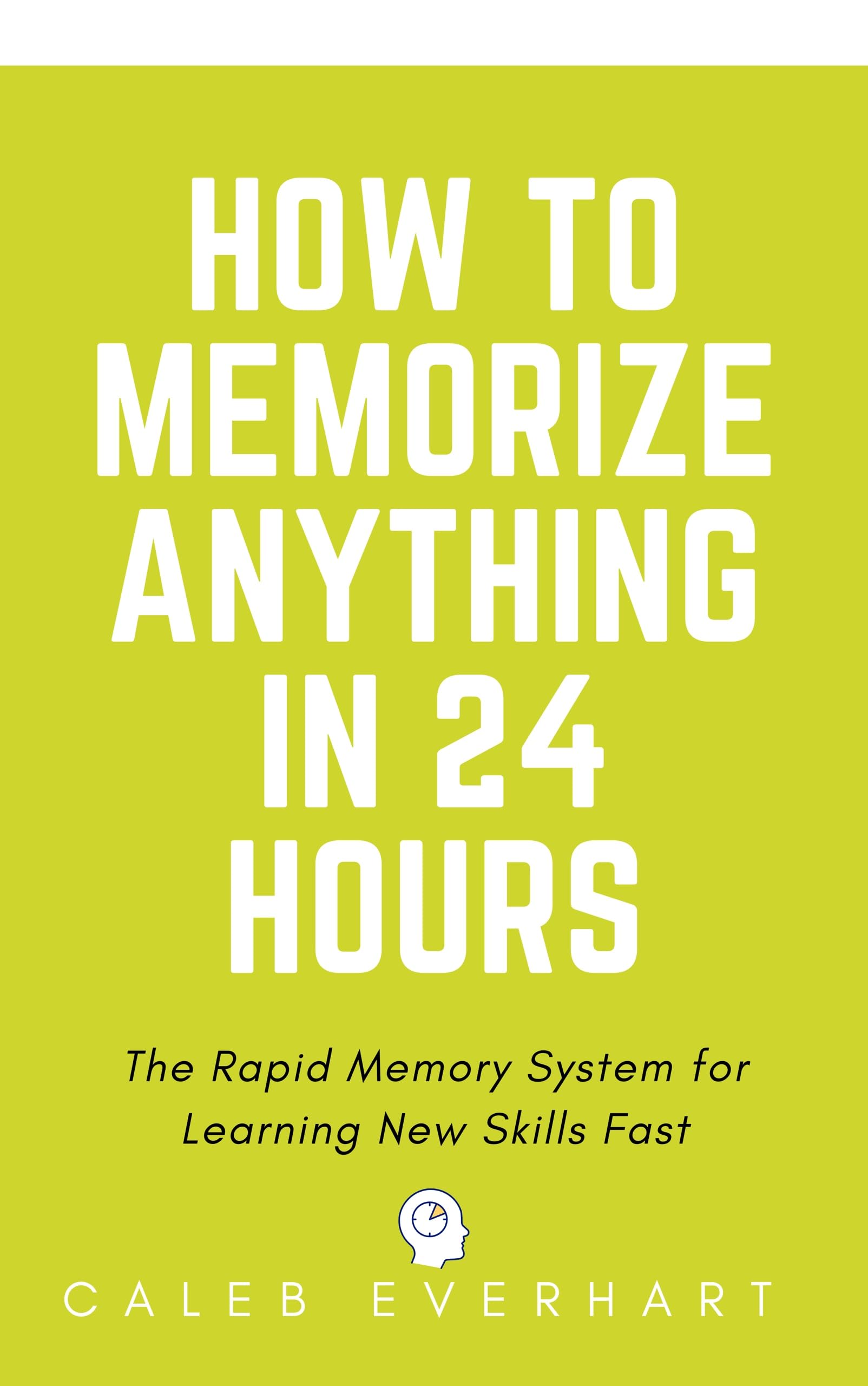 How to Memorize Anything in 24 Hours: The Rapid Memory System for Learning New Skills Fast